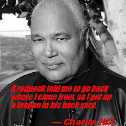 Charlie Hill: Egy vörösnyak
              mondta nekem, hogy menjek vissza oda, ahonnan jöttem. Így
              tehát felállítottam egy tipit a hátsó udvarában.